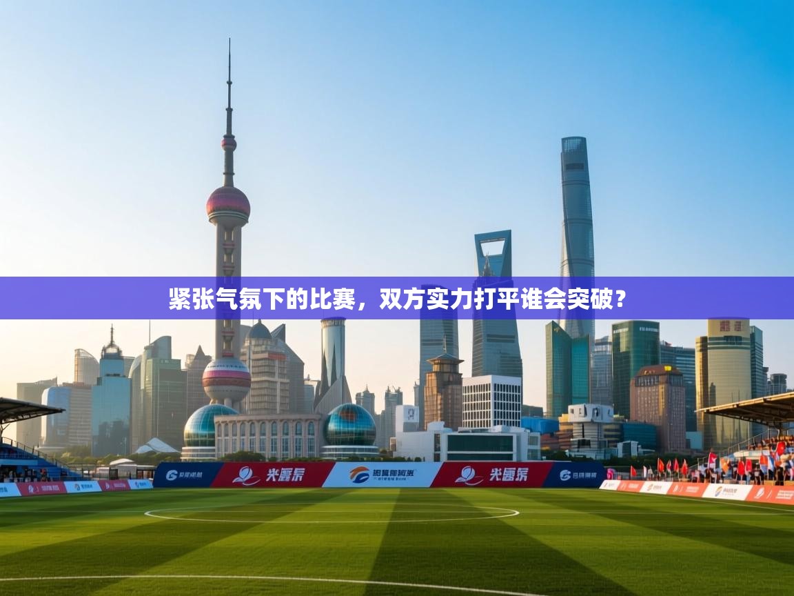 紧张气氛下的比赛，双方实力打平谁会突破？