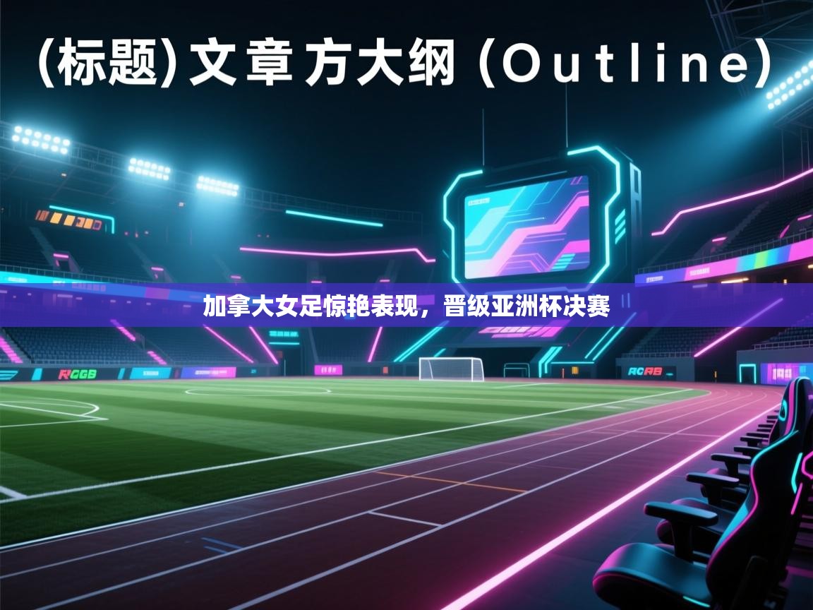 加拿大女足惊艳表现，晋级亚洲杯决赛  第2张