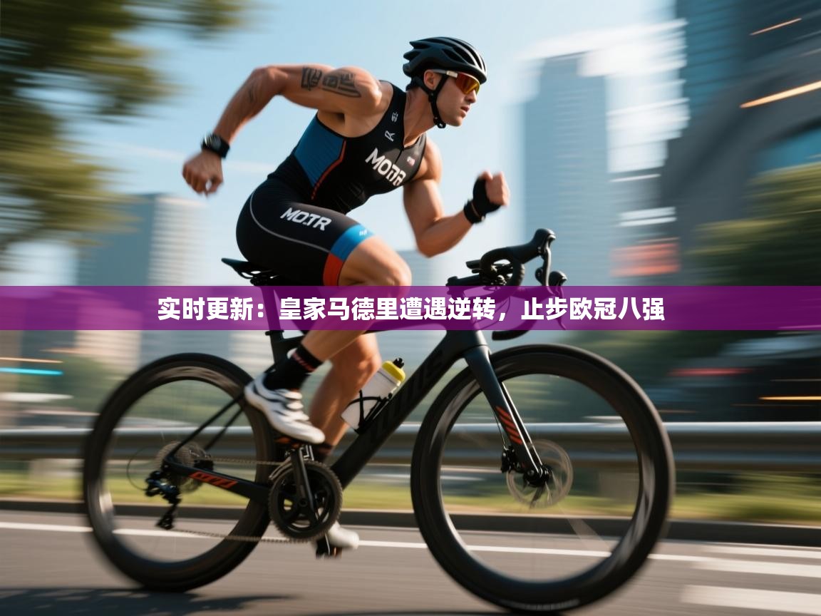 实时更新：皇家马德里遭遇逆转，止步欧冠八强  第2张