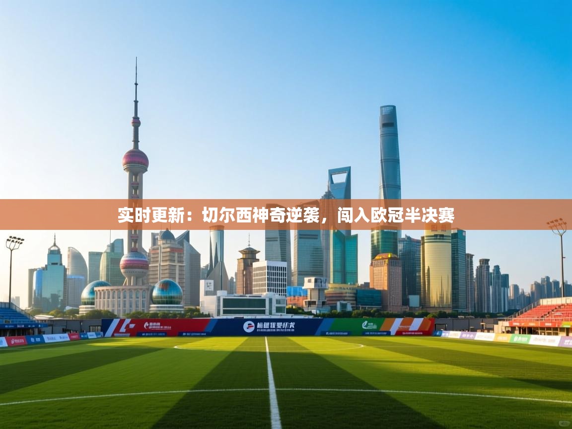 实时更新：切尔西神奇逆袭，闯入欧冠半决赛  第2张