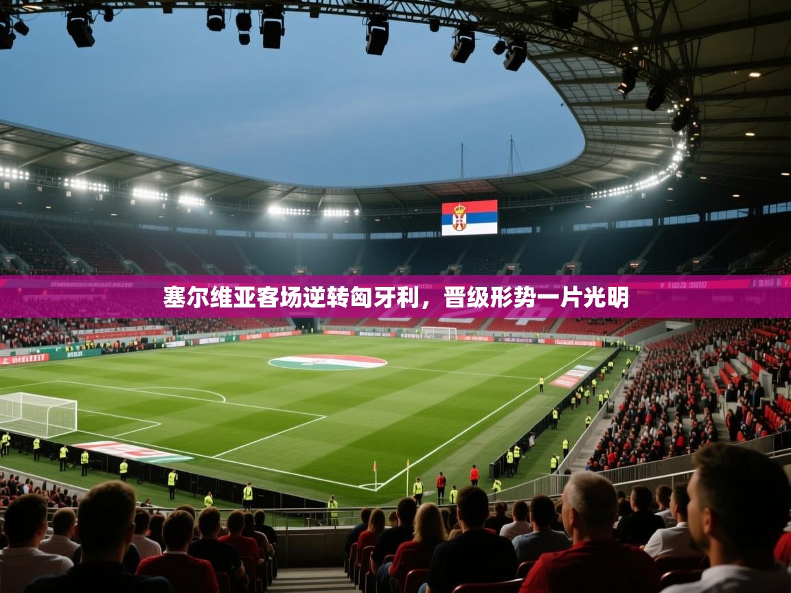 塞尔维亚客场逆转匈牙利，晋级形势一片光明