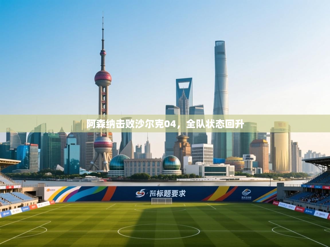 阿森纳击败沙尔克04，全队状态回升