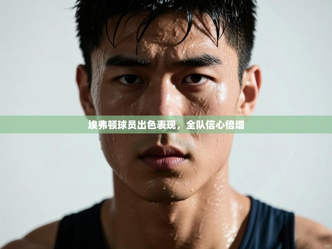 埃弗顿球员出色表现，全队信心倍增